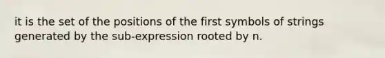 it is the set of the positions of the first symbols of strings generated by the sub-expression rooted by n.