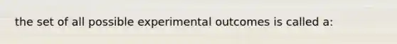 the set of all possible experimental outcomes is called a: