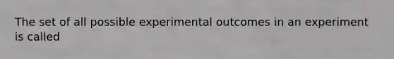 The set of all possible experimental outcomes in an experiment is called