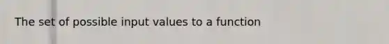 The set of possible input values to a function