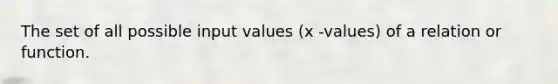 The set of all possible input values (x -values) of a relation or function.