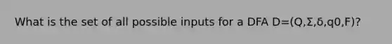 What is the set of all possible inputs for a DFA D=(Q,Σ,δ,q0​,F)?