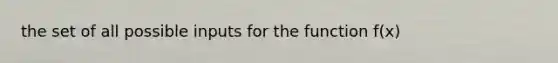 the set of all possible inputs for the function f(x)