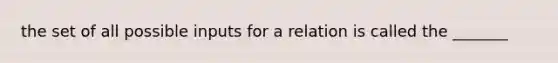 the set of all possible inputs for a relation is called the _______