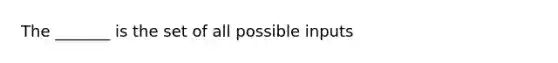 The _______ is the set of all possible inputs