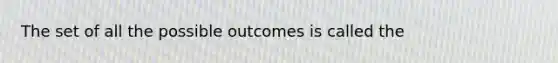 The set of all the possible outcomes is called the