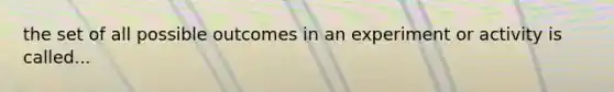 the set of all possible outcomes in an experiment or activity is called...