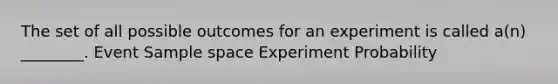 The set of all possible outcomes for an experiment is called a(n) ________. Event Sample space Experiment Probability