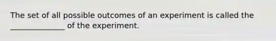 The set of all possible outcomes of an experiment is called the ______________ of the experiment.