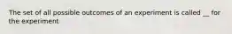 The set of all possible outcomes of an experiment is called __ for the experiment