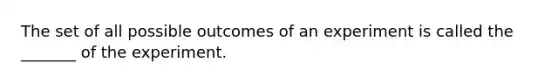 The set of all possible outcomes of an experiment is called the​ _______ of the experiment.