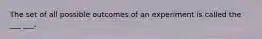 The set of all possible outcomes of an experiment is called the ___ ___.