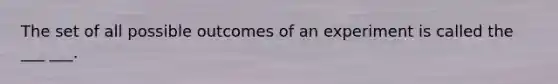 The set of all possible outcomes of an experiment is called the ___ ___.