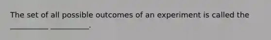 The set of all possible outcomes of an experiment is called the __________ __________.