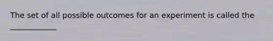 The set of all possible outcomes for an experiment is called the ____________