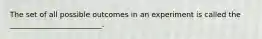 The set of all possible outcomes in an experiment is called the _________________________.