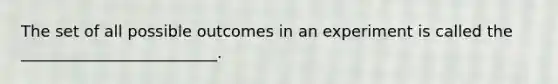 The set of all possible outcomes in an experiment is called the _________________________.