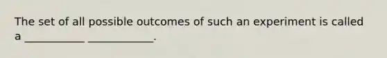 The set of all possible outcomes of such an experiment is called a ___________ ____________.