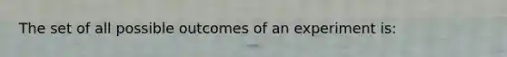 The set of all possible outcomes of an experiment is: