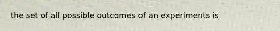 the set of all possible outcomes of an experiments is