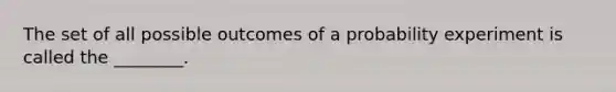 The set of all possible outcomes of a probability experiment is called the ________.