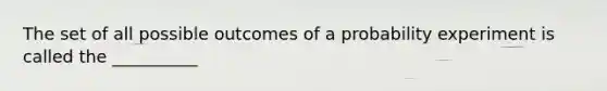 The set of all possible outcomes of a probability experiment is called the __________