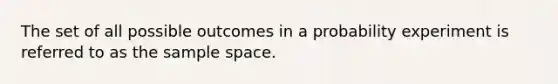 The set of all possible outcomes in a probability experiment is referred to as the sample space.