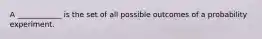 A ____________ is the set of all possible outcomes of a probability experiment.