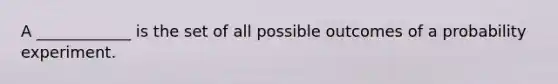 A ____________ is the set of all possible outcomes of a probability experiment.