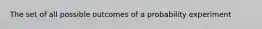 The set of all possible outcomes of a probability experiment