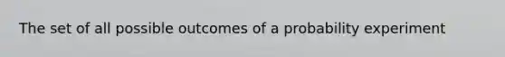 The set of all possible outcomes of a probability experiment