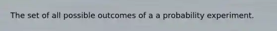 The set of all possible outcomes of a a probability experiment.
