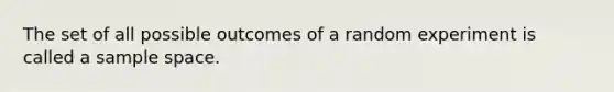 The set of all possible outcomes of a random experiment is called a sample space.