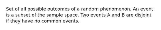 Set of all possible outcomes of a random phenomenon. An event is a subset of the sample space. Two events A and B are disjoint if they have no common events.