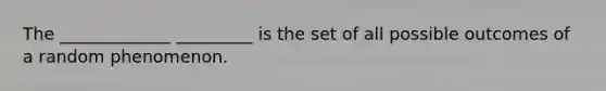 The _____________ _________ is the set of all possible outcomes of a random phenomenon.