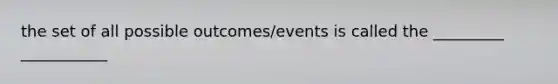 the set of all possible outcomes/events is called the _________ ___________