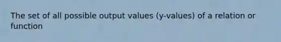 The set of all possible output values (y-values) of a relation or function