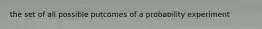 the set of all possible putcomes of a probability experiment