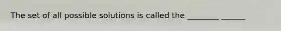 The set of all possible solutions is called the ________ ______