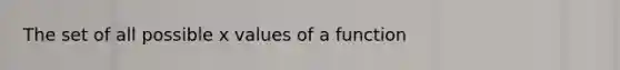 The set of all possible x values of a function