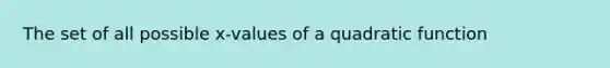 The set of all possible x-values of a quadratic function