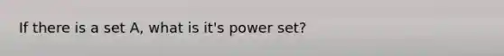 If there is a set A, what is it's <a href='https://www.questionai.com/knowledge/k35Czgq7p3-power-set' class='anchor-knowledge'>power set</a>?