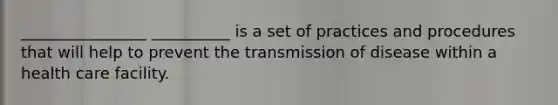 ________________ __________ is a set of practices and procedures that will help to prevent the transmission of disease within a health care facility.