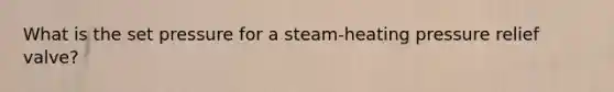 What is the set pressure for a steam-heating pressure relief valve?