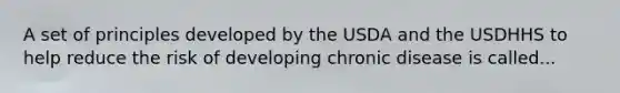 A set of principles developed by the USDA and the USDHHS to help reduce the risk of developing chronic disease is called...