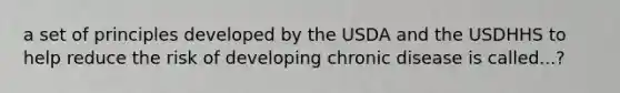 a set of principles developed by the USDA and the USDHHS to help reduce the risk of developing chronic disease is called...?