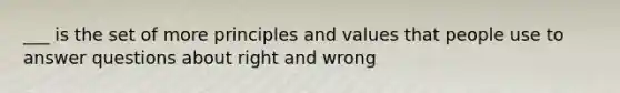 ___ is the set of more principles and values that people use to answer questions about right and wrong