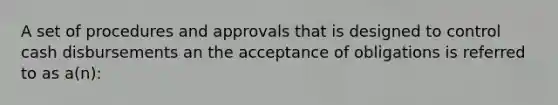 A set of procedures and approvals that is designed to control cash disbursements an the acceptance of obligations is referred to as a(n):