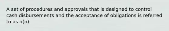 A set of procedures and approvals that is designed to control cash disbursements and the acceptance of obligations is referred to as a(n):