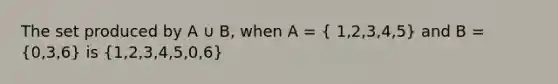 The set produced by A ∪ B, when A = ( 1,2,3,4,5) and B = (0,3,6) is (1,2,3,4,5,0,6)